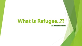 What is Refugee..??
Ali Hussnain Lashari
 