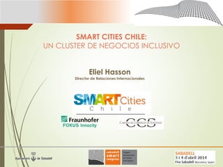 SMART CITIES CHILE:
UN CLUSTER DE NEGOCIOS INCLUSIVO
Eliel Hasson
Director de Relaciones Internacionales
LOGO EMPRESA /
COMPANY LOGO
 