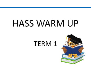 HASS WARM UP
TERM 1
 