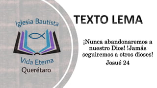 ¡Nunca abandonaremos a
nuestro Dios! !Jamás
seguiremos a otros dioses!
Josué 24
 