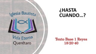¿HASTA
CUANDO…?
Texto Base 1 Reyes
18:20-40
 