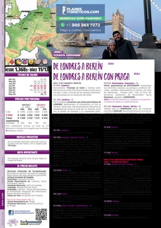 paris
londres 3
3
Amiens
Hannover
Goslar
Dresde
berlin
praga
amsterdam
1
1
2
2
DESDE 1.368$- DÍAS 11/13
(OPC. 1) DE LONDRES A BERLÍN
01 MIE. Londres.-
Bienvenidos. Traslado al hotel y tiempo libre.
Recibirá en la tarde información para el inicio de su
circuito, o bien, a través de los carteles informati-
vos localizados en la recepción del hotel.
02 JUE. Londres.- l
Por la mañana incluimos una visita panorámica de
LONDRES: Westminster, el Parlamento, la City, el
Támesis. Tarde libre. Opcionalmente le ofrecemos la
posibilidad de visitar el valle del río Támesis, junto
con el pueblo de Windsor y su imponente casti-
llo. Por la noche, nos citaremos en un punto de
encuentro en Piccadilly para dar a pie un paseo por
Leicester Square, China Town y el Soho, con su
ambiente, sus teatros y su animación (este traslado
podrá realizarse también el día anterior tras la llega-
da a Londres). Regreso al hotel tras ello en autocar.
03 VIE. Londres.-
Día libre para seguir conociendo la ciudad. 
04 SAB. Londres- Amiens- París.- z
Saldremos a primera hora de Londres. Conocemos
CANTERBURY, la capital eclesiástica de Inglaterra
con su ambiente medieval. Seguimos a Dover en
donde, tras pasar tramites de frontera, nuestro
autocar entrara en los trenes que cruzan por el
EUROTÚNEL. Utilizamos esta fantástica obra de
ingeniería. Llegada a Francia y continuación a
AMIENS, conocida por su catedral gótica. Podrá
pasear por sus estrechas calles llenas de vida,
conocer los jardines flotantes y ver la casa donde
vivió Julio Verne. Tras ello continuamos a
PARÍS. Llegada al final del día-.
05 DOM. París.- z
Incluimos un traslado al Palacio de Versalles.
Podrá pasear por sus hermosos jardines o visitar su
interior si lo desea.  Iremos tras ello al barrio bohe-
mio de Montmartre, con sus artistas al aire libre y
sus pequeños restaurantes. Tiempo para almorzar
y continuación con visita panorámica de París con
guía local.  Regreso al hotel. Opcionalmente podrá
asistir al espectáculo del Molino Rojo.
06 LUN. París.-
Día libre. Hoy puede realizar opcionalmente visita
al Museo del Louvre y un paseo en barco por el río
Sena y Barrio Latino.
07 MAR. París- Brujas- Ámsterdam.- z
A primera hora de la mañana viajamos a Bélgica.
En BRUJAS conoceremos la más encantadora de
las ciudades belgas. Tiempo para almorzar y
pasear.  Al comienzo de la tarde saldremos hacia
Holanda. Llegada a ÁMSTERDAM.
08 MIE. Ámsterdam- Hannover.- z
Visita  panorámica de ÁMSTERDAM; conocemos
sus estrechos canales, sus parques y edificios ofi-
ciales, también observaremos la técnica de talla
de diamantes.   Tiempo libre. Tras la hora del
almuerzo saldremos de Ámsterdam hacia
Alemania. Llegada a HANNOVER. 
Nota: En fechas de ferias o congresos el alojamien-
to podrá ser dado en ciudad próxima.
09 JUE. Hannover- Goslar- Berlín.- z
Tiempo libre en HANNOVER antes de continuar
ruta hacia GOSLAR; Nos encontramos en uno de los
pueblitos más bonitos de Alemania, con su arqui-
tectura de madera, sus murallas, sus plazas.
Tiempo para pasear y almorzar. Continuación a
BERLÍN. Llegada a media tarde. Tiempo libre (o
visita de la ciudad según la época del año).
10 VIE. Berlín.-
Le incluimos una visita panorámica por la increí-
ble y pujante capital de Alemania. Conoceremos el
centro histórico, la isla de los museos, el Reichstag,
la Puerta de Brandemburgo, sus arterias comercia-
les y sus parques. Conoceremos también el impre-
sionante Memorial del Holocausto y el Museo-
memorial del Muro de Berlín. Opcionalmente ten-
drá la oportunidad de conocer el área de Potsdam
con sus bellos palacios.
11 SAB. Berlín.-
Después del desayuno, fin de nuestros servicios.
(OPC. 2) DE LONDRES A BERLÍN CON PRAGA
DIAS 1 - 10 COMO EN OPC. 1
11 SAB. Berlín- Dresde- Praga.- l
Viajamos entre bosques hacia DRESDE, ciudad que
gracias a su excepcional patrimonio arquitectóni-
co y artístico se ha convertido en uno de los cen-
tros turísticos principales de Alemania. Tiempo
para almorzar y conocer sus palacios.
Posteriormente pasamos a la República Checa.
PRAGA, llegada a media tarde, incluimos visita
panorámica de esta ciudad, una de las más her-
mosas de Europa, destaca el Castillo, la Plaza del
Ayuntamiento y el hermoso Puente de Carlos.
(nota: la visita podrá ser realizada el día domin-
go).  Al final del día incluimos un traslado nocturno
al centro, donde se encuentran numerosas cerve-
cerías tradicionales
12 DOM. Praga.-
Día libre. Opcionalmente tendrá la posibilidad de
conocer el Praga Artístico: Mala Strana, Niño Jesús
de Praga, San Nicolás, crucero por el río Moldava,
barrio judío, etc...
13 LUN. Praga.-
Después del desayuno, fin de nuestros servicios.
EL PRECIO INCLUYE
HOTELES PREVISTOS
NOTA IMPORTANTE
PRECIOS POR PERSONA
FECHAS DE SALIDA
•	Servicios Generales de Europamundo:
Recorrido en autocar con guía en español,
seguro básico de viaje, desayuno tipo buffet.
•	Incluye traslado de llegada
•	Excursión: Versalles en París.
•	Visita Panorámica en: Londres, París,
Ámsterdam, Berlín.
•	Traslado Nocturno: Soho en Londres.
•	Traslado: Montmartre em París.
•	Entradas: Fábrica - Museo de Diamantes
en Ámsterdam, Memorial del Holocausto;
Museo del Muro en Berlín.
•	Paseo en Tren: Eurotúnel UK/ Francia.
(Servicios adicionales Opc. 2)
•	Visita Panorámica en: Praga.
•	Traslado Nocturno: Centro histórico
de Praga.
DeLondresaBerlín
DeLondresaBerlínconPraga
OPCIÓN 1
ID: 18661
OPCIÓN 2
ID: 18662
DBL IND DBL IND
T.Alt $ 1.470 2.230 1.691 2.565
T. Med $ 1.402 2.162 1.612 2.486
T.Baja $ 1.368 2.128 1.572 2.446
Suplementos
Comidas $ 163 163 191 191
www.facebook.com/
europamundovacaciones
opción1
opción2
Vea los hoteles previstos para este viaje en
la parte final del folleto y en su página web
“Mi Viaje”.
Por motivos técnicos este circuito repite la
ciudad de Brujas.
londres
fotografía: EUROPAMUNDO
DIS
PONIBILI
DAD
O
N L I N E
Abr.20: 22, 29
May.20: 06, 13, 20, 27
Jun.20: 03, 10, 17, 24
Jul.20: 01, 08, 15, 22, 29
Ago.20: 05, 12, 19, 26
Sep.20: 02, 09, 16, 23, 30
Oct.20: 07, 14, 21, 28
Nov.20: 04, 11
Este suplemento incluye un total de 6/7
(Almuerzos o Cenas) en los lugares que se señalan.
zAlmuerzo; lCena.
PENINSULAIBÉRICAAMÉRICAASIAYOCEANÍAORIENTEMEDIOMÁSINCLUIDOTURISTAATLÁNTICAMEDITERRÁNEANÓRDICACENTRALHASTA15DÍASMÁSDE15DÍAS
552
 