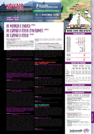 Morcote
Pisa
barcelona
Mirmande
Zaragoza
Ginebra
chambery
gstaad
gerona1
1
1
1
Zurich
madrid
Toledo 2
1
1
florencia
venecia
3 roma
1milan
EL PRECIO INCLUYE
EL PRECIO INCLUYE
HOTELES PREVISTOS
PRECIOS POR PERSONA
DESDE 1.141$- DÍAS 8/12/14
FECHAS DE SALIDA
•	 Servicios Generales de Europamundo:
Recorrido en autocar con guía en español,
seguro básico de viaje, desayuno tipo buffet.
•	 Incluye traslado de llegada
•	 Excursión: Toledo en Madrid.
•	 Visita Panorámica en: Madrid, Poblet,
Barcelona.
•	 Traslado Nocturno: Plaza Mayor en Madrid.
•	 Entradas: Monasterio de Poblet, Show
Carrieres de Lumiere, Castillo de Chillon,
Fabrica de chocolate Cailler.
•	 Paseo en Tren: Monasterio de Montserrat.
•	 Funicular: Grindelwald First.
•	 1 Almuerzos o Cenas Incluidos en:
Grindelwald.
(Servicios adicionales Opc. 2)
•	 Visita Panorámica en: Roma.
•	 Traslado Nocturno: Plaza del Duomo en
Milán, Trastévere en Roma.
•	 Paseo en Tren: A Piazza dei Miracoli en Pisa.
(Servicios adicionales Opc. 3)
•	 Barco: Barco en Venecia.
•	 Visita Panorámica en: Florencia, Venecia.
•	 Traslado: Balcón de Miguel Ángel en
Florencia.
•	 Entradas: Fábrica cristal de Murano en
Venecia.
(Opc. 1) De Madrid a Zurich
01 SAB. Madrid.- l
Llegada a Europa. Bienvenidos a España. MADRID.
Traslado al hotel. Por la tarde tendremos una visita
panorámica durante la cual conoceremos los puntos
monumentales más atractivos. Por la noche inclui-
mos un traslado paseo a la Plaza Mayor, donde pode-
mos aprovechar para tomar unos vinos en algún
mesón.
02 DOM. Madrid- Toledo-Madrid.- z
Incluimos una excursión a la histórica ciudad de
TOLEDO, protegida por el río Tajo. Sus calles medieva-
les nos hablan de historias de cristianos, judíos y
musulmanes. Tarde libre en MADRID. Esta noche, si lo
desea, le proponemos opcionalmente un espectáculo
flamenco.
03 LUN. Madrid- Zaragoza- Poblet- Montserrat-
Barcelona.-
Salimos hacia Aragón atravesando tierras de Castilla.
En ZARAGOZA nos detenemos brevemente para cono-
cer la Basílica del Pilar. Tras la hora del almuerzo
seguimos hacia el Monasterio de Poblet, rodeado de
sus murallas, en un hermoso paraje, es uno de los
monasterios medievales mejor conservados del
mundo (entrada incluida y visita guiada). Viajamos
posteriormente al Monasterio de Montserrat donde
incluimos la subida en el tren cremallera para apre-
ciar los fantásticos paisajes. Continuación a
BARCELONA, llegada al final de la tarde.
Nota importante: Durante los meses de invierno,
desde noviembre hasta marzo (incluidos), debido a la
duración más corta de los días, no se visitará el
Monasterio de Poblet (de cara a llegar con luz solar a
Montserrat).
04 MAR. Barcelona- Girona.-
Por la mañana incluimos una visita de la ciudad, sus
ramblas, las obras de Gaudí, los recuerdos de las olim-
piadas. Tiempo libre. Al final de la tarde saldremos de
Barcelona hacia el norte de Cataluña. Antes de ir al
hotel, un paseo por GIRONA, para descubrir su núcleo
histórico de gran belleza, destacando sus casas colo-
ridas, el antiguo barrio judio o la catedral.   
05 MIE. Girona- Arles- Carrieres de Lumiere- La
Garde- Chambery.-
Saldremos a Francia, atravesamos la Provenza.
Paramos en ARLES, pequeña ciudad patrimonio de la
humanidad, recordaremos a Van Gogh, podremos ver
su teatro romano y sus pequeñas iglesias románicas.
Tiempo para pasear y almorzar. Seguimos e incluimos
entrada a CARRIERES DE LUMIERE, impresionante
espectáculo de arte, imagen y sonido bajo tierra, en
unas antiguas canteras. Ya al final de la tarde una
parada en LA GARDE ADHEMAR, típico pueblo pro-
venzal magníficamente conservado, con grandes vis-
tas sobre el valle del Ródano. CHAMBERY, llegada y
alojamiento en la encantadora capital de la Saboya,
ciudad de estilo medieval con hermoso casco históri-
co y gran castillo.
Nota: Cuando por afluencia de público no sea posible
obtener las entradas para el espectáculo de Carrieres
de Lumière, como alternativa se dará un traslado al
acueducto romano de Pont du Gard. 
06 JUE. Chambery- Ginebra- Chillon- Gruyere-
Gstaad.- l
Viajamos a Suiza. GINEBRA, llegada.  Con nuestro guía
iremos al Palacio de las Naciones (sede de las Naciones
Unidas en Europa) y al bonito Jardín Inglés con su reloj
de flores y admiraremos el “Jet d’Eau”, la fuente más
alta de Europa.  Posteriormente seguiremos al
CASTILLO DE CHILLON, construido en las aguas del
lago. Entrada incluida a este fantástico castillo
medieval.  Seguimos a la pintoresca población amura-
llada de GRUYERE, conocida mundialmente por su
queso. Muy próximos se encuentran algunas de los
principales fabricantes de Chocolate de Suiza (NESTLE
entre otros), visitamos la fábrica de chocolate Cailler,
dulce degustación incluida!. Continuación por peque-
ñas carreteras entre bucólicos paisajes de montañas y
pueblos muy pintorescos de madera.- Llegada a
GSTAAD bonita y pequeña población con sus casas de
madera.
07 VIE. Gstaad- Grindelwald- Lucerna- Zurich.-
La etapa de hoy tiene paisajes bellísimos de alta mon-
taña. Pasamos junto a Interlaken y contorneamos su
bellísimo lago. Llegada a GRINDENWALD, tiempo para
tomar un café antes de tomar el Teleférico (billete
incluido) hacia Grindenwald first.  Caminaremos por
un sendero (30 minutos) hasta llegar a la ¨Pasarela
sobre el vacío¨ un lugar idóneo para dejarse seducir
por el paisaje de los Alpes suizos rodeados por sus gla-
ciares y montañas. Almuerzo incluido. Tras ello, conti-
nuamos hacia LUCERNA, una de las ciudades más
bellas de Suiza. Continuamos a ZURICH, un tiempo
para pasear en el centro antes de ir al hotel.
08 SAB. Zurich.-
Después del desayuno, fin de nuestros servicios.
(OPC. 2) DE ESPAÑA A ITALIA (FIN ROMA)
DIAS 1 - 7 COMO EN OPC. 1
08 SAB. Zurich- Burglen- Morcote- Como - Milan.- l
Viajamos a BURGLEN, el pueblecito donde nació
Guillermo Tell, y veremos la capilla del s.XVI con pintu-
ras que ilustran su vida. Continuamos llegamos a la
pintoresca localidad de MORCOTE, con sus casas
hechas de piedra cubiertas de flores.  Entramos en
Italia, paramos en COMO, a orillas de su lago, en la
ciudad destaca la catedral gótica. Llegada a MILÁN
donde nuestro guía nos llevará a la impresionante
Plaza del Duomo. Tiempo para pasear y cenar. Traslado
al hotel.
09 DOM. Milan- Pisa- Roma.- z
Continuamos hacia PISA. En un trenecito turístico
iremos hasta la Piazza Dei Miracoli (Plaza de los
Milagros), donde habrá tiempo para admirar uno de los
complejos de arte más atractivos y bellos de Italia,
incluida la conocida Torre Inclinada de Pisa.
Continuación hacia ROMA, llegada al final del día.
10 LUN. Roma.- l
Le incluimos una visita panorámica durante la cual
tendrá una introducción a la ciudad eterna.
Finalizamos en SAN PEDRO DEL VATICANO. Puede
usted conocer la basílica y los museos. Por la noche
incluimos un traslado al Trastévere, animado barrio
de la ciudad conocido por sus típicos pequeños restau-
rantes.
11 MAR. Roma.-
Día libre. Hoy le proponemos realizar excursión opcio-
nal a Nápoles, Capri y Pompeya.
12 MIE. Roma.-
Después del desayuno, fin de nuestros servicios.
(OPC. 3) DE ESPAÑA A ITALIA
DIAS 1 - 11 COMO EN OPC. 2
12 MIE. Roma- Florencia.- z
Viajamos hacia la capital Toscana: FLORENCIA, a la
llegada, tras una parada en el Mirador de Miguel
Ángel, incluimos una visita panorámica de la ciudad
para conocer sus principales puntos de interés.  En la
tarde recomendamos visitar sus famosos mercadillos.
Florencia es una de las ciudades italianas más reco-
mendable para realizar sus compras o visitar alguno
de sus importantes museos.
13 JUE. Florencia- Venecia.- z
Saldremos temprano de Florencia, viajamos hacia el
norte de Italia atravesando los Apeninos. VENECIA. Le
incluimos un traslado en barco al centro de la ciudad
donde realizamos una visita a pie en la zona de San
Marcos. También visitaremos una fábrica de cristal de
Murano, donde podremos admirar las técnicas tradi-
cionales de trabajo en vidrio. Alojamiento en la zona de
Mestre.
14 VIE. Venecia.-
Después del desayuno, fin de nuestros servicios.
Vea los hoteles previstos para este viaje en
la parte final del folleto y en su página web
“Mi Viaje”.
DeMadridaZurich
DeEspañaaItalia(finRoma)
DeEspañaaItalia
opción1opción1
opción2opción2
opción3opción3
OPCIÓN 1
ID: 18665
OPCIÓN 2
ID: 18656
OPCIÓN 3
ID: 18655
DBL IND DBL IND DBL IND
T.Alt $ 1.209 1.657 1.754 2.406 2.060 2.815
T. Med $ 1.180 1.629 1.685 2.338 1.969 2.724
T.Baj $ 1.141 1.589 1.629 2.281 1.878 2.633
Suplementos
Comidas $ 70 70 152 152 207 207
Este suplemento incluye un total de 3/6/8
(Almuerzos o Cenas) en los lugares que se seña-
lan. zAlmuerzo; lCena.
lucerna y lago como
fotografía: jancho
DIS
PONIBILI
DAD
O
N L I N E
Abr.20: 04, 11, 18, 25
May.20: 02, 09, 16, 23, 30
Jun.20: 06, 13, 20, 27
Jul.20: 04, 11, 18, 25
Ago.20: 01, 08, 15, 22, 29
Sep.20: 05, 12, 19, 26
Oct.20: 03, 10, 17, 24
Nov.20: 07
Dic.20: 05, 12, 26
Ene.21: 09, 23
Feb.21: 06, 20
Mar.21: 06, 20, 27
(Opc. 1)
(Opc. 2 = Opc. 1 con las siguientes diferencias)
Oct.20: 24
Dic.20: 26
(Opc. 3 = Opc. 1 con las siguientes diferencias)
Oct.20: 24
Dic.20: 26
NOVEDADNOVEDAD 11
PENINSULAIBÉRICAAMÉRICAASIAYOCEANÍAORIENTEMEDIOMÁSINCLUIDOTURISTAATLÁNTICAMEDITERRÁNEANÓRDICACENTRALHASTA15DÍASMÁSDE15DÍAS
555
 