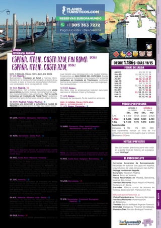 EL PRECIO INCLUYE
557
EL PRECIO INCLUYE
HOTELES PREVISTOS
PRECIOS POR PERSONA
DESDE 1.186$- DÍAS 11/15
FECHAS DE SALIDA
•	Servicios Generales de Europamundo:
Recorrido en autocar con guía en español,
seguro básico de viaje, desayuno tipo buffet.
•	Incluye traslado de llegada
•	Excursión: Toledo en Madrid.
•	Barco: Barco en Venecia.
•	Visita Panorámica en: Madrid, Barcelona,
Venecia, Asís, Roma.
•	Traslado Nocturno: Plaza Mayor en Madrid,
Trastevere en Roma.
•	Entradas: Fábrica cristal de Murano en
Venecia, Basílica de San Francisco en Asís.
(Servicios adicionales Opc. 2)
•	Visita Panorámica en: Florencia, Barcelona.
•	Traslado Nocturno: Maremagnum
en Barcelona.
•	Traslado: Balcón de Miguel Ángel en Florencia.
•	Entradas: Bodegas de Freixenet en Cataluña.
•	Paseo en Tren: Recinto Bodegas Freixenet.
España,Italia,CostaAzulFinRoma
España,Italia,CostaAzul
Vea los hoteles previstos para este viaje
en la parte final del folleto y en su página
web “Mi Viaje”.
opción1opción1
opción2opción2
OPCIÓN 1
ID: 18669
OPCIÓN 2
ID: 18668
DBL IND DBL IND
T.Alt $ 1.356 1.947 2.060 2.900
T. Med $ 1.266 1.856 1.924 2.764
T.Baj $ 1.186 1.776 1.810 2.650
Suplementos
Comidas $ 174 174 299 299
Este suplemento incluye un total de 7/12
(Almuerzos o Cenas) en los lugares que se señalan.
zAlmuerzo; lCena.
(OPC. 1) ESPAÑA, ITALIA, COSTA AZUL FIN ROMA
01 VIE. Madrid.-
Bienvenidos. Traslado al hotel y tiempo libre.
Recibirá en la tarde información para el inicio de su
circuito, o bien, a través de los carteles informati-
vos localizados en la recepción del hotel.
02 SAB. Madrid.- l
Mañana libre. Por la tarde realizamos una visita
panorámica durante la cual conoceremos los pun-
tos monumentales más atractivos. Por la noche
incluimos un traslado a la Plaza Mayor; podemos
aprovechar para tomar unos vinos en algún mesón.
03 DOM. Madrid- Toledo-Madrid.- z
Incluimos una excursión a la histórica ciudad de
TOLEDO, protegida por el río Tajo. Sus calles medie-
vales nos hablan de historias de cristianos, judíos y
musulmanes. Tarde libre en MADRID. Esta noche, si
lo desea, le proponemos opcionalmente un espec-
táculo flamenco.
04 LUN. Madrid- Zaragoza- Barcelona.- z
Salimos hacia Aragón atravesando tierras de
Castilla. En ZARAGOZA nos detenemos brevemente
para conocer la Basílica del Pilar. BARCELONA, lle-
gada y breve panorámica en autocar por sus prin-
cipales arterias para familiarizarnos con la capital
catalana. Nota:(En ocasiones la visita puede reali-
zarse en la mañana del día siguiente.)
05 MAR. Barcelona- Costa Azul.- z
Tiempo libre en BARCELONA, podrá usted caminar
por el Barrio Gótico, Las Ramblas y visitar la cate-
dral. A las 12:00 h salimos hacia Francia y la Costa
Azul atravesando la Provenza francesa. Parada en
ruta para almorzar. Continuación a NIZA, llegada
al final del día.
Nota: En algunas fechas el alojamiento podrá
ser efectuado en un punto próximo a Niza en la
Costa Azul. 
06 MIE. Costa Azul- Mónaco- Venecia.-
Esta mañana conocemos la Costa Azul; estamos un
breve tiempo en NIZA para disfrutar del paseo de
los ingleses.  Viajamos entre impresionantes paisa-
jes al Principado Independiente de MÓNACO; en
ruta hemos conocido las técnicas de fabricación
tradicional de perfumes. Continuamos entre mag-
níficos paisajes por la Rivera Italiana, los Alpes se
encuentran con el Mediterráneo. VENECIA, llegada
al final del día. Alojamiento en la zona de Mestre.
07 JUE. Venecia.- z
Por la mañana incluimos un traslado en barco
hasta el área de San Marcos en Venecia, una ciu-
dad construida sobre más de 100 islas unidas entre
sí por más de 400 puentes. Incluimos una visita
con guía local, a pie, por esta zona de la ciudad de
los canales. Tiempo libre. Por la tarde puede ani-
marse a dar un paseo en góndola.
08 VIE. Venecia- Rávena- Asís- Roma.- z
Siguiendo la laguna de Venecia, llegamos a
RÁVENA donde podemos conocer el Mausoleo de
Gala Placidia y la Basílica de San Vital. Tras ello
cruzamos los Apeninos hacia ASÍS. Con un padre
franciscano o guía local, conocemos la Basílica de
San Francisco. Continuación a ROMA, llegada al
final del día.
09 SAB. Roma.- l
Le incluimos una visita panorámica durante la
cual tendrá una introducción a la ciudad eterna.
Finalizamos en SAN PEDRO DEL VATICANO. Puede
usted conocer la basílica y los museos. Por la noche
incluimos un traslado al Trastévere, animado
barrio de la ciudad conocido por sus típicos peque-
ños restaurantes.
10 DOM. Roma.-
Día libre. Hoy le proponemos realizar excursión
opcional a Nápoles, Capri y Pompeya.
11 LUN. Roma.-
Después del desayuno, fin de nuestros servicios.
(OPC. 2) ESPAÑA, ITALIA, COSTA AZUL
DÍAS 1 - 10 COMO EN OPC. 1
11 LUN. Roma- Florencia.- z
Viajamos hacia la capital Toscana: FLORENCIA, a
la llegada, tras una parada en el Mirador de Miguel
Ángel, incluimos una visita panorámica de la ciu-
dad para conocer sus principales puntos de inte-
rés.  En la tarde recomendamos visitar sus famosos
mercadillos. Florencia es una de las ciudades ita-
lianas más recomendable para realizar sus com-
pras o visitar alguno de sus importantes museos.
12 MAR. Florencia- Pisa- Sestri Levante-
Montecarlo- Costa Azul.- z
Salida de Florencia hacia PISA, tiempo para admi-
rar su conjunto artístico donde se encuentra la
famosa torre inclinada. La etapa que seguimos a
continuación es de extraordinaria belleza paisajís-
tica siguiendo la Riviera Italiana. Llegada a SESTRI
LEVANTE, encantadora pequeña ciudad turística
junto al mar. Tiempo para almorzar y pasear.
Continuación hacia la Costa Azul francesa. Llegada
a media tarde a MONTECARLO, podrá conocer su
histórico casino. Continuación a la NIZA. Llegada
sobre las 20.00hrs. 
Nota: en algunas fechas el alojamiento podrá ser
efectuado en punto próximo a Niza en la Costa Azul.
13 MIE. Costa Azul- Avignon- Barcelona.- z
Disponemos de tiempo en NIZA para pasear por la
capital de la Costa Azul y el paseo de los ingleses
(en ocasiones este tiempo libre podrá darse el día
anterior). Posteriormente salimos hacia AVIGNON,
con su hermoso núcleo monumental, su puente y el
Palacio de los Papas. Tiempo para dar un paseo.
Por la tarde seguimos nuestra ruta hacia Cataluña
siguiendo la Provenza. BARCELONA. Llegada al
final del día.
14 JUE. Barcelona.- l
Por la mañana incluimos una visita de la ciudad,
sus ramblas, las obras de Gaudí, los recuerdos de
las Olimpiadas. Tarde libre. Por la noche incluimos
un traslado a Maremagnum, vanguardista centro
de ocio comercial junto al mar en el centro de la
ciudad (en invierno este traslado podrá realizarse
al mediodía).
15 VIE. Barcelona- Freixenet-Zaragoza-
Madrid.- z
Salimos de Barcelona, conocemos las bodegas de
Freixenet  (con un paseo en tren turístico), se mez-
cla modernidad  y tradición. Posteriormente, viaja-
mos a ZARAGOZA; tiempo para almorzar y conocer
la Basílica del Pilar. Continuación a MADRID; llega-
da sobre las 20:30 h. Fin de nuestros servi-
cios. Compruebe la hora de su vuelo por si necesi-
tase una noche adicional. 
Toledo
Roma
Venecia
florencia
Zaragoza
Barcelona
Costa Azul
Mónaco Pisa
Madrid
1
2
1
1
3
3
venecia
fotografía: analiaq
DIS
PONIBILI
DAD
O
N L I N E
Opc. 2
Abr.20: 03, 10, 17, 24
May.20: 01, 08, 15, 22, 29
Jun.20: 05, 12, 19, 26
Jul.20: 03, 10, 17, 24, 31
Ago.20: 07, 14, 21, 28
Sep.20: 04, 11, 18, 25
Oct.20: 02, 09, 16, 23, 30
Nov.20: 06, 13, 20, 27
Dic.20: 04, 11, 18, 25
Ene.21: 01, 08, 15, 22, 29
Feb.21: 05, 12, 19, 26
Mar.21: 05, 12, 19, 26
PENINSULAIBÉRICAAMÉRICAASIAYOCEANÍAORIENTEMEDIOMÁSINCLUIDOTURISTAATLÁNTICAMEDITERRÁNEANÓRDICACENTRALHASTA15DÍASMÁSDE15DÍAS
557
 