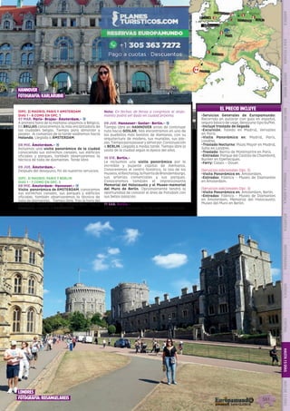 Madrid
San Sebastián
Toledo
Burdeos
Chambord
París
BrujasEperlecques
Amsterdam
londres
Berlín
Goslar
Hannover
2
3 2
1
3
12/1
EL PRECIO INCLUYE
•	Servicios Generales de Europamundo:
Recorrido en autocar con guía en español,
seguro básico de viaje, desayuno tipo buffet.
•	Incluye traslado de llegada
•	Excursión: Toledo en Madrid, Versalles
en París.
•	Visita Panorámica en: Madrid, París,
Londres.
•	Traslado Nocturno: Plaza Mayor en Madrid,
Soho en Londres.
•	Traslado: Barrio de Montmartre en París.
•	Entradas: Parque del Castillo de Chambord,
Búnker en Eperlecques.
•	Ferry: Calais – Dover.
(Servicios adicionales Opc. 2)
•	Visita Panorámica en: Ámsterdam.
•	Entradas: Fábrica - Museo de Diamantes
en Ámsterdam.
(Servicios adicionales Opc. 3)
•	Visita Panorámica en: Ámsterdam, Berlín.
•	Entradas: Fábrica - Museo de Diamantes
en Ámsterdam, Memorial del Holocausto;
Museo del Muro en Berlín.
(OPC. 2) MADRID, PARIS Y AMSTERDAM
DIAS 1 - 6 COMO EN OPC. 1
07 MAR. París- Brujas- Ámsterdam.- z
A primera hora de la mañana viajamos a Bélgica.
En BRUJAS conoceremos la más encantadora de
las ciudades belgas. Tiempo para almorzar y
pasear.  Al comienzo de la tarde saldremos hacia
Holanda. Llegada a ÁMSTERDAM.
08 MIE. Ámsterdam.- z
Incluimos una visita panorámica de la ciudad
conociendo sus estrechos canales, sus edificios
oficiales y parques, también observaremos la
técnica de talla de diamantes. Tarde libre.
09 JUE. Ámsterdam.-
Después del desayuno, fin de nuestros servicios.
(OPC. 3) MADRID, PARIS Y BERLIN
DIAS 1 - 7 COMO EN OPC. 2
08 MIE. Ámsterdam- Hannover.- z
Visita  panorámica de ÁMSTERDAM; conocemos
sus estrechos canales, sus parques y edificios
oficiales, también observaremos la técnica de
talla de diamantes.   Tiempo libre. Tras la hora del
almuerzo saldremos de Ámsterdam hacia
Alemania. Llegada a HANNOVER. 
Nota: En fechas de ferias o congresos el aloja-
miento podrá ser dado en ciudad próxima.
09 JUE. Hannover- Goslar- Berlín.- z
Tiempo libre en HANNOVER antes de continuar
ruta hacia GOSLAR; Nos encontramos en uno de
los pueblitos más bonitos de Alemania, con su
arquitectura de madera, sus murallas, sus pla-
zas.Tiempoparapasearyalmorzar.Continuación
a BERLIN. Llegada a media tarde. Tiempo libre (o
visita de la ciudad según la época del año).
10 VIE. Berlín.-
Le incluimos una visita panorámica por la
increíble y pujante capital de Alemania.
Conoceremos el centro histórico, la isla de los
museos,elReichstag,laPuertadeBrandemburgo,
sus arterias comerciales y sus parques.
Conoceremos también el impresionante
Memorial del Holocausto y el Museo-memorial
del Muro de Berlín. Opcionalmente tendrá la
oportunidad de conocer el área de Potsdam con
sus bellos palacios.
11 SAB. Berlín.-
Después del desayuno, fin de nuestros servicios.
Hannover
fotografía: karlarubio
londres
fotografía: rosangelareis
PENINSULAIBÉRICAAMÉRICAASIAYOCEANÍAORIENTEMEDIOMÁSINCLUIDOTURISTAATLÁNTICAMEDITERRÁNEANÓRDICACENTRALHASTA15DÍASMÁSDE15DÍAS
561
 
