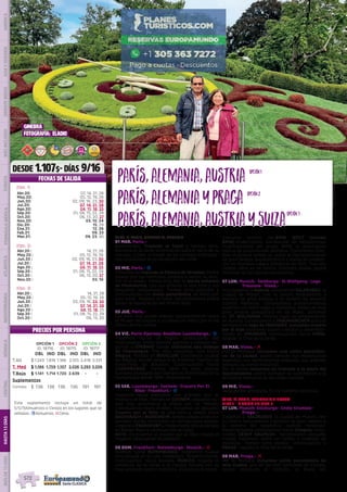 París,Alemania,AustriaParís,Alemania,Austria
París,AlemaniayPragaParís,AlemaniayPraga
París,Alemania,AustriaySuizaParís,Alemania,AustriaySuiza
opción1opción1
opción2opción2
opción3opción3
(OPC. 1) PARIS, ALEMANIA, AUSTRIA
01 MAR. Paris.-
Bienvenidos. Traslado al hotel y tiempo libre.
Recibirá en la tarde información para el inicio de su
circuito, o bien, a través de los carteles informati-
vos localizados en la recepción del hotel.
02 MIE. Paris.- z
Incluimos un traslado al Palacio de Versalles. Podrá
pasear por sus hermosos jardines o visitar su inte-
rior si lo desea.  Iremos tras ello al barrio bohemio
de Montmartre, con sus artistas al aire libre y sus
pequeños restaurantes. Tiempo para almorzar y
continuación con visita panorámica  de París con
guía local.  Regreso al hotel. Opcionalmente podrá
asistir al espectáculo del Molino Rojo.
03 JUE. Paris.-
Día libre. Hoy puede realizar opcionalmente visita
al Museo del Louvre y un paseo en barco por el río
Sena y Barrio Latino.
04 VIE. París-Epernay-Bouillon-Luxemburgo.- z
Viajamos hacia la región productora del
Champagne. Entre bonitos pueblos y viñedos lle-
gamos a EPERNAY donde visitamos una bodega
de Champagne. Tras ello, seguimos ruta hacia
Bélgica. Parada en BOUILLON, pintoresca ciudad
de Bélgica donde destaca el inmenso Castillo de
Godofredo de Bouillon. Continuación hacia
LUXEMBURGO. Tiempo libre en esta capital
Europea protegida por barrancos Patrimonio de la
Humanidad desde 1994. Alojamiento.
05 SAB. Luxemburgo- Cochem- Crucero Por El
Rhin- Frankfurt.- z
Viajamos hacia Alemania: dos grandes ríos: El
Mosela y el Rhin. Tiempo en COCHEM, pequeña ciu-
dad muy pintoresca a orillas del río Mosela.
Continuamos hacia el Rhin. Incluimos un pequeño
Crucero por el Rhin de una hora y media entre
BACHARACH y RUDESHEIM, ambas poblaciones con
encanto donde tendremos un tiempo para pasear.
Llegada a FRANKFURT a media tarde. Breve parada
en Romer Platz y continuación al hotel. 
NOTA: En invierno el crucero por el Rhin realiza el
trayecto Oberwersel-Rudesheim.
06 DOM. Frankfurt- Rotemburgo- Munich.- l
Salimos hacia ROTEMBURGO, magnífica ciudad
amurallada en la ruta romántica. Posteriormente,
continuamos  hacia Baviera. MUNICH, llegada al
comienzo de la tarde a la capital bávara con su
muy animado centro histórico. Visitamos el impre-
sionante recinto del BMW WELT (mundo
BMW) modernísima instalación de exposiciones
multifuncional del grupo BMW, la prestigiosa
marca de automóviles alemana. Conocemos tam-
bién el parque donde se  ubica el Olympiastadium
de gran belleza arquitectónica y donde se celebra-
ron los famosos juegos olímpicos de 1972. Tras ello
tiempo libre en el centro histórico donde podrá
disfrutar de las típicas cervecerías.  
07 LUN. Munich- Salzburgo- St Wolfgang- Lago
Traunsee- Viena.-
Hoy viajamos a Austria. Conocemos SALZBURGO, la
ciudad de Mozart, con su centro renacentista y
barroco de gran belleza a la sombra de potente
castillo medieval. Continuamos posteriormente
nuestra ruta entre lagos y montañas. Etapa de muy
gran belleza paisajística en los Alpes;  paramos
en  ST. WOLFGANG, famoso lugar de peregrinación
en Austria. Continuamos a TRAUNKIRCHEN junto al
hermosísimo lago de TRAUNSEE, incluimos crucero
por el lago divisando cuatro castillos y desembar-
cando en GMUNDEN. Continuación hacia VIENA,
llegada al final de la tarde.
08 MAR. Viena.- l
Por la mañana  incluimos una visita panorámi-
ca  de la ciudad; podrá conocer sus majestuosas
avenidas, sus hermosísimos palacios, sus grandes
parques, su centro histórico.
Por la noche incluimos un traslado a la plaza del
Ayuntamiento, podrá disfrutar su iluminación y la
actividad nocturna de las calles vecinas.
09 MIE. Viena.-
Después del desayuno, fin de nuestros servicios.
(OPC. 2) PARIS, ALEMANIA Y PRAGA
DIAS 1 - 6 COMO EN OPC. 1
07 LUN. Munich-Salzburgo- Cesky Krumlov-
Praga.-
Viajamos a  SALZBURGO, la ciudad de Mozart, con
su centro renacentista y barroco de gran belleza a
la sombra del magnífico castillo medieval.
Posteriormente continuamos hacia Chequia, cono-
ciendo CESKY KRUMLOV,  hermosísima pequeña
ciudad medieval, sobre un cañón y rodeada de
murallas. Tiempo para pasear. Continuación a
PRAGA. Llegada al final de la tarde.
08 MAR. Praga.- l
Por la mañana incluimos visita panorámica de
esta ciudad, una de las más hermosas de Europa,
donde destacan el Castillo, la Plaza del
DESDE 1.107$- DÍAS 9/16
PRECIOS POR PERSONA
FECHAS DE SALIDA
OPCIÓN 1
ID: 18716
OPCIÓN 2
ID: 18715
OPCIÓN 3
ID: 18717
DBL IND DBL IND DBL IND
T.Alt $ 1.243 1.816 1.186 2.105 2.418 3.331
T. Med $ 1.186 1.759 1.107 2.026 2.293 3.206
T.Baja $ 1.141 1.714 1.720 2.639 - -
Suplementos
Comidas $ 136 136 136 136 191 191
DIS
PONIBILI
DAD
O
N L I N E
(Opc. 1)
(Opc. 2)
(Opc. 3)
Abr.20: 07, 14, 21, 28
May.20: 05, 12, 19, 26
Jun.20: 02, 09, 16, 23, 30
Jul.20: 07, 14, 21, 28
Ago.20: 04, 11, 18, 25
Sep.20: 01, 08, 15, 22, 29
Oct.20: 06, 13, 20, 27
Nov.20: 03, 10, 24
Dic.20: 15, 29
Ene.21: 12, 26
Feb.21: 09, 23
Mar.21: 09, 23, 30
Abr.20 :	 14, 21, 28
May.20 :	 05, 12, 19, 26
Jun.20 :	 02, 09, 16, 23, 30
Jul.20 :	 07, 14, 21, 28
Ago.20 :	 04, 11, 18, 25
Sep.20 :	 01, 08, 15, 22, 29
Oct.20 :	 06, 13, 20, 27
Nov.20 :	 03, 10
Abr.20 :	 14, 21, 28
May.20 :	 05, 12, 19, 26
Jun.20 :	 02, 09, 16, 23, 30
Jul.20 :	 07, 14, 21, 28
Ago.20 :	 04, 11, 18, 25
Sep.20 :	 01, 08, 15, 22, 29
Oct.20 :	 06, 13, 20
Este suplemento incluye un total de
5/5/7(Almuerzos o Cenas) en los lugares que se
señalan. zAlmuerzo; lCena.
GINEBRA
fotografía: ELADIO
PENINSULAIBÉRICAAMÉRICAASIAYOCEANÍAORIENTEMEDIOMÁSINCLUIDOTURISTAATLÁNTICAMEDITERRÁNEANÓRDICACENTRALHASTA15DÍASMÁSDE15DÍAS
572
 