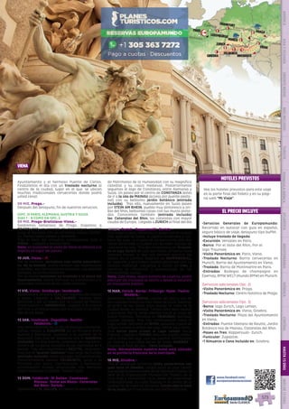 EL PRECIO INCLUYE
HOTELES PREVISTOS
•	Servicios Generales de Europamundo:
Recorrido en autocar con guía en español,
seguro básico de viaje, desayuno tipo buffet.
•	Incluye traslado de llegada
•	Excursión: Versalles en París.
•	Barco: Por el Valle del Rhin, Por el
lago Traunsee.
•	Visita Panorámica en: Paris, Viena.
•	Traslado Nocturno: Barrio cervecerías en
Munich, Barrio del Ayuntamiento en Viena.
•	Traslado: Barrio de Montmartre en París.
•	Entradas: Bodegas de champagne en
Epernay, BMW WELT (mundo BMW) en Munich.
(Servicios adicionales Opc. 2)
•	Visita Panorámica en: Praga.
•	Traslado Nocturno: Centro histórico de Praga.
(Servicios adicionales Opc. 3)
•	Barco: lago Zurich, Lago Leman.
•	Visita Panorámica en: Viena, Ginebra.
•	Traslado Nocturno: Plaza del Ayuntamiento
en Viena.
•	Entradas: Puente tibetano de Reutte, Jardin
Botánico Isla de Mainau, Cataratas del Rhin.
•	Paseo en Tren: Rapperswill- Zurich.
•	Funicular: Zugspitze.
•	1 Almuerzo o Cena Incluido en: Ginebra.
www.facebook.com/
europamundovacaciones
VIENA
Vea los hoteles previstos para este viaje
en la parte final del folleto y en su pági-
na web “Mi Viaje”.
Ayuntamiento y el hermoso Puente de Carlos.
Finalizamos el día con un traslado nocturno al
centro de la ciudad, lugar en el que  se ubican
muchas tradicionales cervecerías donde podrá
usted cenar.
09 MIE. Praga.-
Después del desayuno, fin de nuestros servicios.
(OPC. 3) PARIS, ALEMANIA, AUSTRIA Y SUIZA
DIAS 1 - 8 COMO EN OPC. 2
09 MIE. Praga-Bratislava-Viena.-
Saldremos temprano de Praga. Viajamos a
BRATISLAVA, la capital de Eslovaquia, ciudad
junto al Danubio con un atractivo núcleo históri-
co. Tiempo para pasear y almorzar.
Tras la hora del almuerzo continuamos ruta a
VIENA .- Llegada y tiempo libre.
Nota: en ocasiones la visita de Viena se efectúa a la
llegada en lugar del jueves.
10 JUE. Viena.- l
Por la mañana  incluimos una visita panorámi-
ca  de la ciudad; podrá conocer sus majestuosas
avenidas, sus hermosísimos palacios, sus grandes
parques, su centro histórico.
Por la noche incluimos un traslado a la plaza del
Ayuntamiento, podrá disfrutar su iluminación y la
actividad nocturna de las calles vecinas.
11 VIE. Viena- Salzburgo- Innsbruck.-
Saldremos a primera hora por regiones de colinas
y lagos. Llegada a SALZBURGO, tiempo para
almorzar y dar un paseo por  la ciudad de Mozart.
Continuación a INNSBRUCK. Llegada a la capital
del Tirol y un breve paseo por la ciudad en el cora-
zón de los Alpes.
12 SAB. Innsbruck- Zugspitze- Reutte-
Feldkirch.- z
Hoy disfrutaremos de un día de paisajes extraordi-
narios. Iremos a ZUGSPITZE en la frontera entre
Austria y Alemania. Subimos a la cumbre de la
montaña más alta de Alemania con el teleférico
(incluido). En días buenos, podemos ver una pano-
rámica de los picos nevados de las montañas en 4
países.  Tras ello viajaremos a REUTTE, caminare-
mos por el “puente tibetano” mas largo de Europa
(entrada incluida) entre paisajes extraordinarios.
Posteriormente vamos  FELDKIRCH, junto a la
frontera con Suiza, Liechtenstein y Alemania;
encantadora ciudad amurallada con hermoso
casco medieval y castillo. Tiempo libre.
13 DOM. Feldkirch- St Gallen- Constanza-
Mainau- Steim am Rhein- Cataratas
del Rhin- Zurich.-
Saldremos a St. GALLEN, su centro ha sido declara-
do Patrimonio de la Humanidad con su magnífica
catedral y su casco medieval. Posteriormente
seguimos el lago de Constanza, entre Alemania y
Suiza. Un paseo por el centro de CONSTANZA antes
de ir a la isla de MAINAU (acceso por puente peato-
nal) con su bellísimo jardín botánico (entrada
incluida).   Tras ello, nuevamente en Suiza paseo
por STEIN AM RHEIN, pueblo muy pintoresco a ori-
llas del Rhin, bellísimas casas con sus muros pinta-
dos. Conocemos también (entrada incluida)
las  Cataratas del Rhin, las cataratas con mayor
caudal de Europa.  Llegada a ZURICH al final del día
14 LUN. Zurich- Rapperswill- Zurich.-
Con nuestra guía, daremos un paseo por la ciudad
más poblada de Suiza, la capital financiera y cul-
tural del país. La ciudad de los bancos ha sido dos
veces declarada la ciudad con la mejor calidad de
vidaenelmundo.  Traselloincluiremosun  Crucero 
en el lago Zurich de casi dos horas. El barco hace
paradas breves, lo que nos permite admirar las
aldeas en el camino. Bajamos en RAPPERSWILL,
un pequeño y pintoresco pueblo dominado por su
castillo medieval. Volvemos a Zurich en tren, y
veremos la eficiencia y puntualidad de los
Ferrocarriles Suizos.   
Nota: Esta etapa, según número de viajeros, podrá
efectuar los traslados al centro y desde la estación
en transporte público.
15 MAR. Zurich- Berna- Friburgo- Nyon- Yvoire-
Ginebra.-
Saldremos hacia BERNA, capital del país y una de
lasciudadeshistóricasmásbellasdeSuiza.Subimos
al jardín de las Rosas para divisar la vista de la
ciudad desde su mirador. Tiempo libre para pasear
y almorzar. Por la tarde salimos hacia la Suiza de
habla Francesa. Paramos en FRIBURGO, hermosa
ciudad bilingüe. Tras ello continuamos hacia el
Lago Lemán, paramos en NYON, pequeña ciudad de
origen romano a orillas del lago. Desde aquí toma-
mos barco para cruzar el Lago Lemán hacia
Francia. Llegada a YVOIRE, precioso pueblo medie-
val a orillas del lago, con sus puertas fortificadas,
su castillo y sus calles llenas de flores. GINEBRA –
Llegada al final del día-.  Cena incluida.
Nota: Normalmente nuestro hotel está ubicado
en la periferia francesa de la metrópoli. 
16 MIE. Ginebra.-
Tras el desayuno incluimos visita panorámica con
guía local en Ginebra, ciudad junto al Lago Leman
queacogelasedeeuropeadelasNacionesUnidas,la
sede de la Organización Mundial del Trabajo, de la
Cruz Roja y numerosas otras sedes de organismos
internacionales. La visita finaliza en el centro de la
ciudad.Fin de nuestros servicios. Compruebe la hora
de su vuelo por si necesitase una noche adicional. 
París
Versalles
Epernay
Luxemburgo
Rotemburgo
Frankfurt
Munich
Salzburgo
Praga
Bratislava
Viena
Innsbruck
Feldkirch
Zurich
Ginebra
3 1
1
1
2
112
1
2
PENINSULAIBÉRICAAMÉRICAASIAYOCEANÍAORIENTEMEDIOMÁSINCLUIDOTURISTAATLÁNTICAMEDITERRÁNEANÓRDICACENTRALHASTA15DÍASMÁSDE15DÍAS
573
 