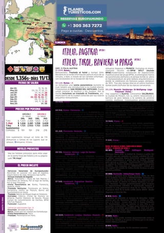 Versalles
Roma
Florencia
Venecia
Viena
Innsbruck
Verona
Dachau
Feldkirch
Munich
París
Estrasburgo
KARLSRUHE
3
3
1
1
1 1
1 1
2
DESDE 1.356$- DÍAS 11/13
(OPC. 1) ITALIA, AUSTRIA
01 DOM. Roma.-
Bienvenidos. Traslado al hotel y tiempo libre.
Recibirá en la tarde información para el inicio de su
circuito, o bien, a través de los carteles informati-
vos localizados en la recepción del hotel.
02 LUN. Roma.- l
Le incluimos una visita panorámica durante la
cual tendrá una introducción a la ciudad eterna.
Finalizamos en SAN PEDRO DEL VATICANO. Puede
usted conocer la basílica y los museos. Por la
noche incluimos un traslado al Trastévere, ani-
mado barrio de la ciudad conocido por sus típicos
pequeños restaurantes.
03 MAR. Roma.-
Día libre. Hoy le proponemos realizar excursión
opcional a Nápoles, Capri y Pompeya.
04 MIE. Roma- Florencia.- z
Viajamos hacia la capital Toscana: FLORENCIA, a la
llegada, tras una parada en el Mirador de Miguel
Angel, incluimos una visita panorámica de la ciu-
dad para conocer sus principales puntos de inte-
rés.  En la tarde recomendamos visitar sus famosos
mercadillos. Florencia es una de las ciudades ita-
lianas más recomendable para realizar sus com-
pras o visitar alguno de sus importantes museos.
05 JUE. Florencia- Venecia.- z
Saldremos temprano de Florencia, viajamos hacia
el norte de Italia atravesando los Apeninos.
VENECIA. Le incluimos un traslado en barco al
centro de la ciudad donde realizamos una visita a
pie en la zona de San Marcos. También visitaremos
una fábrica de cristal de Murano, donde podremos
admirar las técnicas tradicionales de trabajo en
vidrio. Alojamiento en la zona de Mestre.
06 VIE. Venecia- Verona- Lago De Garda-
Innsbruck.- z
Saldremos de Venecia hacia VERONA, tenemos
tiempo para conocer la ciudad de Romeo y Julieta
con su importante anfiteatro romano.
Posteriormente contorneamos el Lago de Garda,
uno de los más hermosos lagos Alpinos. Tiempo en
el hermoso pueblo de LIMONE. Embarcamos en un
pequeño crucero siguiendo el lago hasta RIVA
entre impresionantes paisajes de montañas que
caen sobre el lago. Continuamos a Austria.
INNSBRUCK, llegada a media tarde con tiempo
para conocer su bonito centro histórico.
07 SAB. Innsbruck- Zugspitze- Reutte-
Feldkirch.- z
Hoy disfrutaremos de un día de paisajes extraordi-
narios. Iremos a ZUGSPITZE en la frontera entre
Austria y Alemania. Subimos a la cumbre de la
montaña más alta de Alemania con el teleférico
(incluido). En días buenos, podemos ver una pano-
rámica de los picos nevados de las montañas en 4
países.  Tras ello viajaremos a REUTTE, caminare-
mos por el “puente tibetano” más largo de Europa
(entrada incluida) entre paisajes extraordinarios.
Posteriormente vamos FELDKIRCH, junto a la fron-
tera con Suiza, Liechtenstein y Alemania; encanta-
dora ciudad amurallada con hermoso casco
medieval y castillo. Tiempo libre.
08 DOM. Feldkirch- Lindau- Dachau- Munich.- l
Viajamos a Alemania.  Tiempo para un paseo en
LINDAU, en el lago de CONSTANZA, la ciudad anti-
gua se encuentra enclavada en una isla. Seguimos
hacia MUNICH, la capital de Baviera.Antes de entrar,
conocemos DACHAU donde visitamos el museo
sobre el campo de concentración Nazi. A la hora del
almuerzo llegamos a MUNICH. Visitamos el impre-
sionante recinto del BMW WELT (mundo
BMW) modernísima instalación de exposiciones
multifuncional del grupo BMW,, la prestigiosa marca
de automóviles alemana y el parque donde se  ubica
el Olympiastadium de gran belleza arquitectónica y
donde se celebraron los famosos juegos olímpicos
de 1972;  Tras ello tiempo libre en el centro histórico
donde podrá disfrutar de las típicas cervecerías.  
09 LUN. Munich- Salzburgo- St Wolfgang- Lago
Traunsee- Viena.-
Hoy viajamos a Austria. Conocemos SALZBURGO,
la ciudad de Mozart, con su centro renacentista y
barroco de gran belleza a la sombra de potente
castillo medieval. Continuamos posteriormente
nuestra ruta entre lagos y montañas. Etapa de muy
gran belleza paisajística en los Alpes, paramos en
ST. WOLFGANG, famoso lugar de peregrinación en
Austria. Continuamos a TRAUNKIRCHEN junto al
hermosísimo lago de TRAUNSEE, incluimos crucero
por el lago divisando cuatro castillos y desembar-
cando en GMUNDEN. Continuación hacia VIENA,
llegada al final de la tarde.
10 MAR. Viena.- l
Por la mañana  incluimos una visita panorámi-
ca  de la ciudad; podrá conocer sus majestuosas
avenidas, sus hermosísimos palacios, sus grandes
parques, su centro histórico.
Por la noche incluimos un traslado a la plaza del
Ayuntamiento, podrá disfrutar su iluminación y la
actividad nocturna de las calles vecinas.
11 MIE. Viena.-
Después del desayuno, fin de nuestros servicios.
(OPC. 2) ITALIA, TIROL, BAVIERA Y PARIS
DIAS 1 - 8 COMO EN OPC. 1
09 LUN.	 Munich- Ulm- Tubingen- Stuttgart-
Karlsruhe.-
Viajamos hacia ULM, la ciudad de Einstein a orillas del
Danubio que nos muestra su enorme catedral de esti-
lo gótico. seguimos hacia TUBINGEN muy pintoresca
ciudad universitaria a orillas del río Neckar. Tiempo
para pasear y almorzar.   Continuación a STUTTGART,
la capital de Baden-Wuttemberg con agradable centro
histórico. Nos alojamos en KARLSRUHE, ciudad que
fue capital del estado de Baden donde destaca su gran
palacio y jardines.    
10 MAR. Karlsruhe -Estrasburgo-París.- z
Salimos a primera hora hacia Francia. Sobre las diez
de la mañana llegamos a ESTRASBURGO, incluimos un
paseo en barco por los canales de esta impresionante
ciudad donde se mezcla la cultura francesa y la cul-
tura Alemana. Tiempo posteriormente para conocer
su impresionante catedral,  el Parlamento Europeo y
recorrer la muy pintoresca zona de la “Petite France”. 
A primera hora de la tarde salida hacia PARIS- donde
llegamos al final del día.
11 MIE. Paris.- z
Incluimos un traslado al Palacio de Versalles. Podrá
pasear por sus hermosos jardines o visitar su inte-
rior si lo desea.  Iremos tras ello al barrio bohemio
de Montmartre, con sus artistas al aire libre y sus
pequeños restaurantes. Tiempo para almorzar y con-
tinuación con visita panorámica  de París con guía
local.  Regreso al hotel. Opcionalmente podrá asistir al
espectáculo del Molino Rojo.
12 JUE. Paris.-
Día libre. Hoy puede realizar opcionalmente visita al
Museo del Louvre y un paseo en barco por el río Sena,
Barrio Latino y Catedral.
13 VIE. Paris.-
Después del desayuno, fin de nuestros servicios.
EL PRECIO INCLUYE
HOTELES PREVISTOS
PRECIOS POR PERSONA
FECHAS DE SALIDA
•	Servicios Generales de Europamundo:
Recorrido en autocar con guía en español,
seguro básico de viaje, desayuno tipo buffet.
•	Incluye traslado de llegada
•	Barco: Tronchetto / Plaza de San Marcos /
Tronchetto en Venecia, Por el lago de Garda,
Por el lago Traunsee.
•	Visita Panorámica en: Roma, Florencia,
Venecia, Viena.
•	Traslado Nocturno: Trastevere en Roma,
Cervecería centro de Múnich, Barrio del
Ayuntamiento en Viena.
•	Traslado: Balcón de Miguel Ángel en Florencia.
•	Entradas: Fábrica cristal de Murano en
Venecia, Puente tibetano de Reutte, Museo
Campo de concentración de Dachau, BMW
WELT en Múnich.
•	Funicular: Zugspitze.
•	
•	(Servicios adicionales Opc. 2)
•	Excursión: Versalles en Paris.
•	Barco: Paseo por los canales en Estrasburgo.
•	Visita Panorámica en: Paris.
•	Traslado: Montmartre en París.
Vea los hoteles previstos para este viaje
en la parte final del folleto y en su página
web “Mi Viaje”.
Italia,Austria
Italia,Tirol,BavierayParis
opción1
opción2
OPCIÓN 1
ID: 18688
OPCIÓN 2
ID: 18692
DBL IND DBL IND
T.Alt $ 1.441 2.366 1.833 2.752
T. Med $ 1.356 2.281 1.708 2.628
T.Baj $ 1.725 2.650 1.720 2.639
Suplementos
Comidas $ 191 191 218 218
DIS
PONIBILI
DAD
O
N L I N E
Abr.20: 12, 19, 26
May.20: 03, 10, 17, 24, 31
Jun.20: 07, 14, 21, 28
Jul.20: 05, 12, 19, 26
Ago.20: 02, 09, 16, 23, 30
Sep.20: 06, 13, 20, 27
Oct.20: 04, 11, 18, 25
Nov.20: 01, 08
Este suplemento incluye un total de 7/8
(Almuerzos o Cenas) en los lugares que se
señalan. zAlmuerzo; lCena.
florencia
PENINSULAIBÉRICAAMÉRICAASIAYOCEANÍAORIENTEMEDIOMÁSINCLUIDOTURISTAATLÁNTICAMEDITERRÁNEANÓRDICACENTRALHASTA15DÍASMÁSDE15DÍAS
580
 