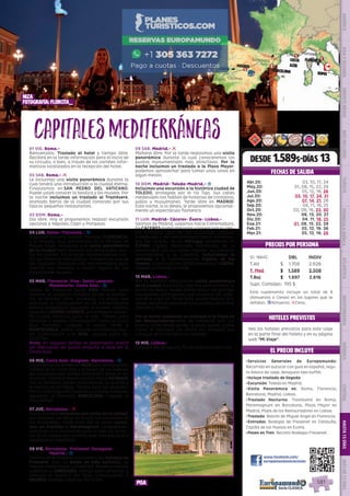 DIS
PONIBILI
DAD
O
N L I N E
EL PRECIO INCLUYE
HOTELES PREVISTOS
PRECIOS POR PERSONA
CapitalesMediterráneas01 VIE. Roma.-
Bienvenidos. Traslado al hotel y tiempo libre.
Recibirá en la tarde información para el inicio de
su circuito, o bien, a través de los carteles infor-
mativos localizados en la recepción del hotel.
02 SAB. Roma.- l
Le incluimos una visita panorámica durante la
cual tendrá una introducción a la ciudad eterna.
Finalizamos en SAN PEDRO DEL VATICANO.
Puede usted conocer la basílica y los museos. Por
la noche incluimos un traslado al Trastévere,
animado barrio de la ciudad conocido por sus
típicos pequeños restaurantes.
03 DOM. Roma.-
Día libre. Hoy le proponemos realizar excursión
opcional a Nápoles, Capri y Pompeya.
04 LUN. Roma- Florencia.- z
Viajamos hacia la capital Toscana: FLORENCIA,
a la llegada, tras una parada en el Mirador de
Miguel Angel, incluimos una visita panorámica
de la ciudad para conocer sus principales pun-
tos de interés.  En la tarde recomendamos visi-
tar sus famosos mercadillos. Florencia es una de
las ciudades italianas más recomendable para
realizar sus compras o visitar alguno de sus
importantes museos.
05 MAR. Florencia- Pisa- Sestri Levante-
Montecarlo- Costa Azul.- z
Salida de Florencia hacia PISA, tiempo para
admirar su conjunto artístico donde se encuen-
tra la famosa torre inclinada. La etapa que
seguimos a continuación es de extraordinaria
belleza paisajística siguiendo la Riviera Italiana.
Llegada a SESTRI LEVANTE, encantadora peque-
ña ciudad turística junto al mar. Tiempo para
almorzar y pasear. Continuación hacia la Costa
Azul francesa. Llegada a media tarde a
MONTECARLO, podrá conocer su histórico casi-
no. Continuación a la NIZA. Llegada sobre las
20:00 hrs. 
Nota: en algunas fechas el alojamiento podrá
ser efectuado en punto próximo a Niza en la
Costa Azul.
06 MIE. Costa Azul- Avignon- Barcelona.- z
Disponemos de tiempo en NIZA para pasear por la
capital de la Costa Azul y el paseo de los ingleses
(en ocasiones este tiempo libre podrá darse el día
anterior). Posteriormente salimos hacia AVIGNON,
con su hermoso núcleo monumental, su puente y
el Palacio de los Papas. Tiempo para dar un paseo.
Por la tarde seguimos nuestra ruta hacia Cataluña
siguiendo la Provenza. BARCELONA. Llegada al
final del día.
07 JUE. Barcelona.- l
Por la mañana incluimos una visita de la ciudad,
sus ramblas, las obras de Gaudí, los recuerdos de
las Olimpiadas. Tarde libre. Por la noche inclui-
mos un traslado a Maremagnum, vanguardista
centro de ocio comercial junto al mar en el cen-
tro de la ciudad (en invierno este traslado podrá
realizarse al mediodía).
08 VIE. Barcelona- Freixenet-Zaragoza-
Madrid.- z
Salimos de Barcelona, conocemos las bodegas de
Freixenet  (con un paseo en tren turístico), se
mezcla modernidad  y tradición. Posteriormente,
viajamos a ZARAGOZA; tiempo para almorzar y
conocer la Basílica del Pilar. Continuación a
MADRID; llegada sobre las 20:30 hrs.
09 SAB. Madrid.- l
Mañana libre. Por la tarde realizamos una visita
panorámica durante la cual conoceremos los
puntos monumentales más atractivos. Por la
noche incluimos un traslado a la Plaza Mayor;
podemos aprovechar para tomar unos vinos en
algún mesón.
10 DOM. Madrid- Toledo-Madrid.- z
Incluimos una excursión a la histórica ciudad de
TOLEDO, protegida por el río Tajo. Sus calles
medievales nos hablan de historias de cristianos,
judíos y musulmanes. Tarde libre en MADRID.
Esta noche, si lo desea, le proponemos opcional-
mente un espectáculo flamenco.
11 LUN. Madrid- Cáceres- Évora- Lisboa.-
Salimos de Madrid, viajamos hacia Extremadura.
En CÁCERES podrá almorzar y pasear por su cen-
tro histórico, uno de los conjuntos urbanos
medievales y del renacimiento mejor conserva-
dos del mundo. Ya en Portugal pararemos en
ÉVORA ciudad declarada Patrimonio de la
Humanidad con sus calles blancas, sus palacios
renacentistas y su catedral, incluiremos la
entrada a la impresionante Capilla de los
Huesos, construida con 5000 esqueletos! LISBOA,
llegada al final de la tarde.
12 MAR. Lisboa.-
Por la mañana efectuamos visita panorámica
de la ciudad durante la cual nos acercaremos al
barrio de Belem desde donde salían los grandes
navegantes portugueses que cruzaron los océa-
nos en el siglo XV. Tarde libre; puede realizar, si lo
desea, excursión opcional a los pueblos de Sintra,
Cascais y Estoril. 
Por la noche incluimos un traslado a la Plaza de
los Restauradores llena de ambiente con sus
bares y cafés desde donde, si usted quiere, puede
tomar el Elevador Da Gloria (no incluido) que
conduce al barrio alto y su mirador.
13 MIE. Lisboa.-
Después del desayuno, fin de nuestros servicios.
•	Servicios Generales de Europamundo:
Recorrido en autocar con guía en español, segu-
ro básico de viaje, desayuno tipo buffet.
•	Incluye traslado de llegada
•	Excursión: Toledo en Madrid.
•	Visita Panorámica en: Roma, Florencia,
Barcelona, Madrid, Lisboa.
•	Traslado Nocturno: Trastevere en Roma,
Maremagnum en Barcelona, Plaza Mayor en
Madrid, Plaza de los Restauradores en Lisboa.
•	Traslado: Balcón de Miguel Ángel en Florencia.
•	Entradas: Bodegas de Freixenet en Cataluña,
Capilla de los Huesos en Evora.
•	Paseo en Tren: Recinto Bodegas Freixenet .
DESDE 1.589$-DÍAS 13
FECHAS DE SALIDA
www.facebook.com/
europamundovacaciones
ID: 18645 DBL INDIV
T.Alt $ 1.708 2.628
T. Med $ 1.589 2.508
T.Baj $ 1.697 2.616
Supl. Comidas: 195 $
Este suplemento incluye un total de 8
(Almuerzos o Cenas) en los lugares que se
señalan. zAlmuerzo; lCena.
Lisboa
Evora Cáceres
Madrid
Zaragoza
Barcelona
Avignon
Costa
Azul
Monaco
Pisa
Florencia
Roma
3
3
1
1
2
2
Vea los hoteles previstos para este viaje
en la parte final del folleto y en su página
web “Mi Viaje”.
pisa
Abr.20: 03, 10, 17, 24
May.20: 01, 08, 15, 22, 29
Jun.20: 05, 12, 19, 26
Jul.20: 03, 10, 17, 24, 31
Ago.20: 07, 14, 21, 28
Sep.20: 04, 11, 18, 25
Oct.20: 02, 09, 16, 23, 30
Nov.20: 06, 13, 20, 27
Dic.20: 04, 11, 18, 25
Ene.21: 01, 08, 15, 22, 29
Feb.21: 05, 12, 19, 26
Mar.21: 05, 12, 19, 26
niza
fotografía: florcita_
PENINSULAIBÉRICAAMÉRICAASIAYOCEANÍAORIENTEMEDIOMÁSINCLUIDOTURISTAATLÁNTICAMEDITERRÁNEANÓRDICACENTRALHASTA15DÍASMÁSDE15DÍAS
581
 