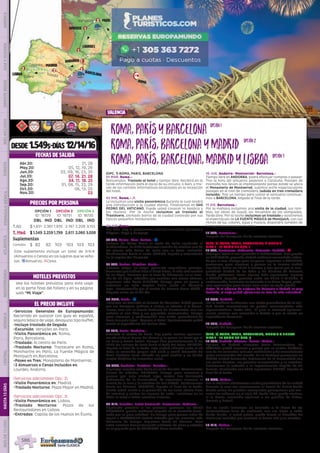 Valencia
DESDE 1.549$-DÍAS 12/14/16
(OPC. 1) ROMA, PARIS, BARCELONA
01 MAR. Roma.-
Bienvenidos. Traslado al hotel y tiempo libre. Recibirá en la
tarde información para el inicio de su circuito, o bien, a tra-
vés de los carteles informativos localizados en la recepción
del hotel.
02 MIE. Roma.- l
Le incluimos una visita panorámica durante la cual tendrá
una introducción a la ciudad eterna. Finalizamos en SAN
PEDRO DEL VATICANO. Puede usted conocer la basílica y
los museos. Por la noche incluimos un traslado al
Trastévere, animado barrio de la ciudad conocido por sus
típicos pequeños restaurantes.
03 JUE. Roma.-
Día libre. Hoy le proponemos realizar excursión opcional a
Nápoles, Capri y Pompeya.
04 VIE. Roma- Pisa- Torino.- z
Salimos de Roma hacia el norte de Italia siguiendo el
Mediterráneo. En PISA tendremos ocasión de admirar una de
las plazas más bellas de Italia con su Torre Inclinada.
Continuamos hacia el norte. TORINO, llegada y alojamiento
en la capital del Piamonte.
05 SAB. Torino- Ginebra- Paris.-
Nuestra etapa  es larga, presenta magníficos paisajes.
Cruzamos por el túnel bajo el Mont Blanc, la más alta cumbre
de los Alpes. Pasamos por la zona de Chamonix, en el cora-
zón de los Alpes, rodeados por cumbres con nieves eternas.
Seguimos ruta hacia GINEBRA. Tiempo para un paseo y
almorzar en esta capital Suiza junto al hermoso
lago.  Continuación por el centro de Francia hacia PARÍS -
Llegada sobre las 21:00 hrs.
06 DOM. Paris.- z
Incluimos un traslado al Palacio de Versalles. Podrá pasear
por sus hermosos jardines o visitar su interior si lo desea. 
Iremos tras ello al barrio bohemio de Montmartre, con sus
artistas al aire libre y sus pequeños restaurantes. Tiempo
para almorzar y continuación con visita panorámica de
París con guía local.  Regreso al hotel. Opcionalmente podrá
asistir al espectáculo del Molino Rojo.
07 LUN. París- Amboise.-
Traslado al centro de Paris. Hoy puede realizar opcional-
mente visita al Museo del Louvre y un paseo en barco por el
río Sena y Barrio Latino. Tiempo libre posteriormente. A las
16:30 hrs salimos de París hacia el Valle del Loira. AMBOISE,
llegada al final de la tarde, esta ciudad ubicada junto al río
Loira es conocida porque acá vivió y murió Leonardo Da
Vinci. Amboise tiene además un gran castillo y un bonito
centro histórico de estrechas calles.
08 MAR. Amboise- Burdeos- Lourdes.-
Seguimos nuestra ruta hacia el sur de Francia. Atravesamos
tierras de viñedos. BURDEOS, tiempo para almorzar y
pasear por esta ciudad cuyo centro fue declarado
Patrimonio de la Humanidad. Le sugerimos conozca el
Puerto de la luna y la catedral de San Andrés. Continuamos
hacia los Pirineos. LOURDES, llegada al final de la tarde.
Puede usted asistir a la procesión de las velas (hasta fines
de octubre) y visitar los lugares de culto. Incluimos en su
hotel la cena a todos nuestros viajeros!.
09 MIE. Lourdes- Saint Bertrand- Carcasona- Andorra.-
Siguiendo paralelo a los pirineos, paramos en SAINT
BERTRAND, pueblo medieval colgado en la montaña domi-
nado por su gran catedral. Un tiempo para pasear antes de
seguir a CARCASONA ciudad rodeada por las murallas más
hermosas de Europa. Seguimos hacia los Pirineos. Paso
entre cumbres frecuentemente cubiertas de nieve y entrada
en el pequeño país de ANDORRA. Cena incluida.
10 JUE. Andorra- Montserrat- Barcelona.-
Tiempo libre en ANDORRA; podrá efectuar compras o pasear.
Tras la hora del almuerzo pasamos a Cataluña. Paisajes de
montaña nos llevan al impresionante paraje donde se ubica
el Monasterio de Montserrat, subimos entre espectaculares
paisajes en el tren de cremallera (subida en tren cremallera
incluida). Tras un tiempo para visitar el santuario continua-
mos a BARCELONA, llegada al final de la tarde.
11 VIE. Barcelona.-
Por la mañana incluimos una visita de la ciudad, sus ram-
blas, las obras de Gaudí, los recuerdos de las olimpiadas.
Tarde libre. Por la noche incluimos un traslado y asistiremos
al espectáculo de LA FUENTE MÁGICA de Montjuich, con sus
ritmos de luz, colores, agua y música, dispondrá también de
tiempo para cenar por la zona.
12 SAB. Barcelona.-
Después del desayuno, fin de nuestros servicios.
(OPC. 2) ROMA, PARIS, BARCELONA, Y MADRID
DIAS 1 - 11 COMO EN OPC. 1
12 SAB. Barcelona- Peñíscola- Valencia- Madrid.- l
Viajamos hacia el sur siguiendo el Mediterráneo. Una parada
en PEÑISCOLA, pequeña ciudad medieval amurallada rodea-
da por el mar. Tiempo para un paseo. Seguimos a VALENCIA,
pararemos para almorzar y pasear en la tercera ciudad
española. Sobre las 16:30 h salimos y tras pasar por la van-
guardista Ciudad de las Artes y las Ciencias de Valencia
donde podremos sacar alguna foto, seguiremos regreso
a MADRID.  Llegada prevista sobre las 20:30 / 21:00hrs. A
continuación, incluimos un traslado a la Plaza Mayor, pode-
mos aprovechar para tomar unos vinos en algún mesón.
Nota:  Si el número de viajeros de Valencia a Madrid es muy
limitado, el viaje podrá efectuarse en tren de alta velocidad. 
13 DOM. Madrid.-
Por la mañana tendremos una visita panorámica de la ciu-
dad donde conoceremos los puntos monumentales más
representativos. Tarde libre.  El guía le ofrecerá opcional-
mente realizar una excursión a Toledo o por la noche un
espectáculo flamenco.
14 LUN. Madrid.-
Después del desayuno, fin de nuestros servicios.
(OPC. 3) ROMA, PARIS, BARCELONA, MADRID Y LISBOA
DIAS 1 - 13 COMO EN OPC. 2
14 LUN. Madrid- Cáceres- Évora- Lisboa.-
Salimos de Madrid, viajamos hacia Extremadura. En
CÁCERES podrá almorzar y pasear por su centro histórico,
uno de los conjuntos urbanos medievales y del renacimiento
mejor conservados del mundo. Ya en Portugal pararemos en
ÉVORA ciudad declarada Patrimonio de la Humanidad con
sus calles blancas, sus palacios renacentistas y su catedral,
incluiremos la entrada a la impresionante Capilla de los
Huesos, construida con 5000 esqueletos! LISBOA, llegada al
final de la tarde.
15 MAR. Lisboa.-
Por la mañana efectuamos visita panorámica de la ciudad
durante la cual nos acercaremos al barrio de Belem desde
donde salían los grandes navegantes portugueses que cru-
zaron los océanos en el siglo XV. Tarde libre; puede realizar,
si lo desea, excursión opcional a los pueblos de Sintra,
Cascais y Estoril. 
Por la noche incluimos un traslado a la Plaza de los
Restauradores llena de ambiente con sus bares y cafés
desde donde, si usted quiere, puede tomar el Elevador Da
Gloria (no incluido) que conduce al barrio alto y su mirador.
16 MIE. Lisboa.-
Después del desayuno, fin de nuestros servicios.
EL PRECIO INCLUYE
HOTELES PREVISTOS
PRECIOS POR PERSONA
FECHAS DE SALIDA
•	Servicios Generales de Europamundo:
Recorrido en autocar con guía en español,
seguro básico de viaje, desayuno tipo buffet.
•	Incluye traslado de llegada
•	Excursión: Versalles en Paris.
•	Visita Panorámica en: Roma,
Paris, Barcelona.
•	Traslado: Al centro de París.
•	Traslado Nocturno: Trastevere en Roma,
Monmartre en París, La Fuente Mágica de
Montjuich en Barcelona.
•	Paseo en Tren: Monasterio de Montserrat.
•	2 Almuerzos o Cenas Incluidos en:
Lourdes, Andorra.
(Servicios adicionales Opc. 2)
•	Visita Panorámica en: Madrid.
•	Traslado Nocturno: Plaza Mayor en Madrid.
(Servicios adicionales Opc. 3)
•	Visita Panorámica en: Lisboa.
•	Traslado Nocturno: Plaza de los
Restauradores en Lisboa.
•	Entradas: Capilla de los Huesos en Évora.
OPCIÓN 1
ID: 18729
OPCIÓN 2
ID: 18731
OPCIÓN 3
ID: 18730
DBL IND DBL IND DBL IND
T.Alt $ 1.651 2.361 1.935 2.747 2.208 3.155
T. Med $ 1.549 2.2591.799 2.611 2.060 3.008
Suplementos
Comidas $ 82 82 103 103 103 103
Roma,ParísyBarcelona
Roma,París,BarcelonayMadrid
Roma,París,Barcelona,MadridyLisboa
opción1opción1
opción2opción2
opción3opción3
Vea los hoteles previstos para este viaje
en la parte final del folleto y en su página
web “Mi Viaje”.
DIS
PONIBILI
DAD
O
N L I N E
Este suplemento incluye un total de 3/4/4
(Almuerzos o Cenas) en los lugares que se seña-
lan. zAlmuerzo; lCena.
Abr.20: 21, 28
May.20: 05, 12, 19, 26
Jun.20: 02, 09, 16, 23, 30
Jul.20: 07, 14, 21, 28
Ago.20: 04, 11, 18, 25
Sep.20: 01, 08, 15, 22, 29
Oct.20: 06, 13, 20
Nov.20: 03
Toledo
Madrid
Lisboa
Lourdes
AMBOISE
ParísVersalles
Ginebra
Pisa
Roma
Torino
Carcasona
Caceres
Évora
Andorra
Barcelona
Valencia
Peñíscola
3
2
1
1
1
222
1
PENINSULAIBÉRICAAMÉRICAASIAYOCEANÍAORIENTEMEDIOMÁSINCLUIDOTURISTAATLÁNTICAMEDITERRÁNEANÓRDICACENTRALHASTA15DÍASMÁSDE15DÍAS
586
 