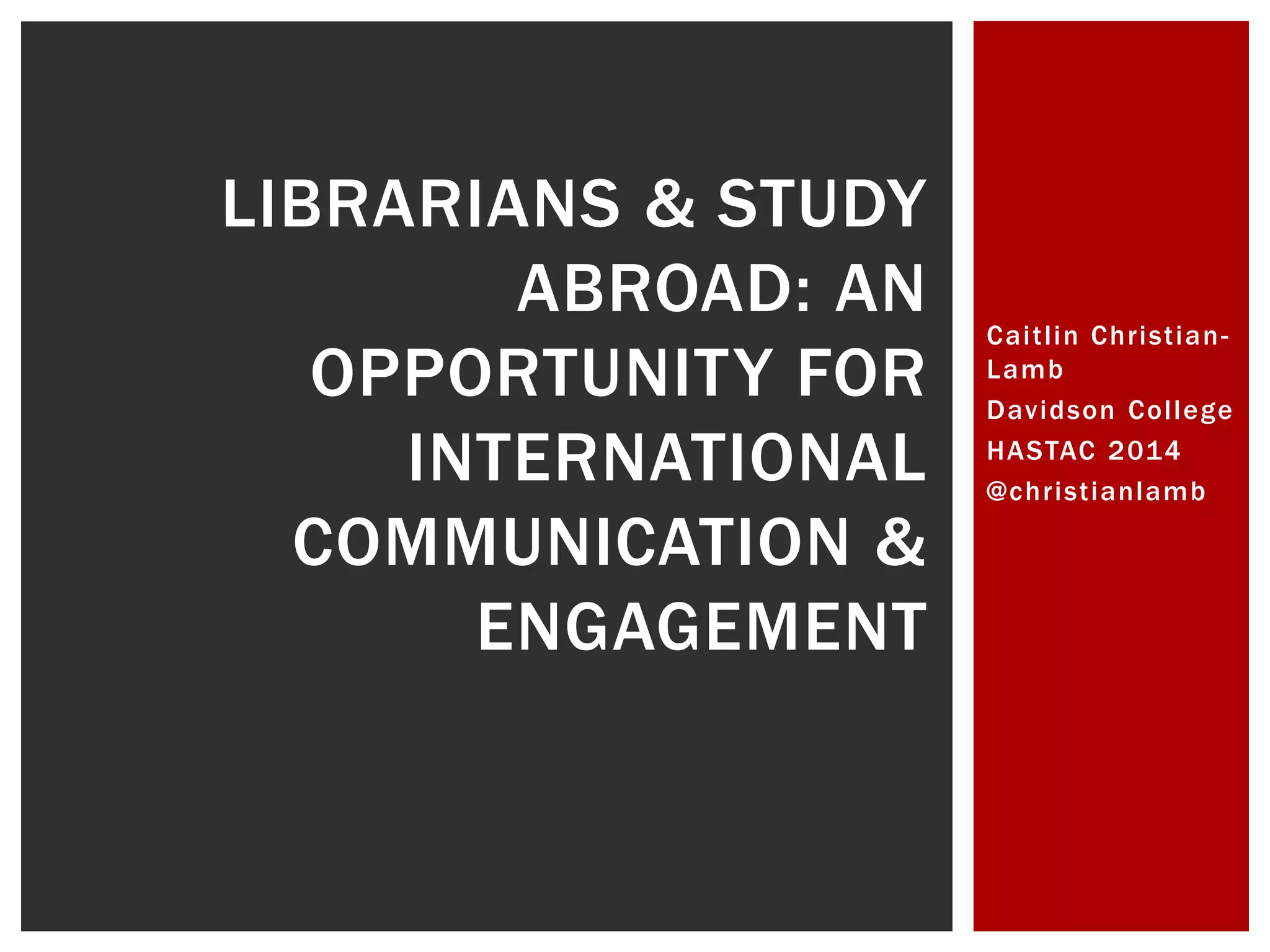 Cai t l in Chr ist ian-
Lamb
Davidson Col lege
HASTAC 2014
@chr ist ianlamb
LIBRARIANS & STUDY
ABROAD: AN
OPPORTUNITY FOR
INTERNATIONAL
COMMUNICATION &
ENGAGEMENT