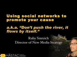 Using social networks to promote your cause a.k.a. “Don’t push the river, it flows by itself.” Ruby Sinreich Director of New Media Strategy 