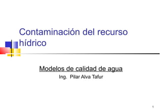 1
Contaminación del recurso
hídrico
Modelos de calidad de agua
Ing. Pilar Alva Tafur
 