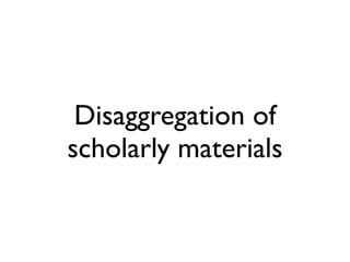 Disaggregation of
scholarly materials
 