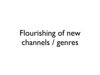 Flourishing of new
 channels / genres
 