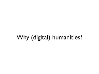 Why (digital) humanities?
 