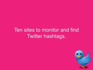 Ten sites to monitor and find Twitter hashtags. 
