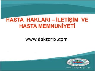 HASTA HAKLARI – İLETİŞİM VE
HASTA MEMNUNİYETİ
www.doktorix.com
 