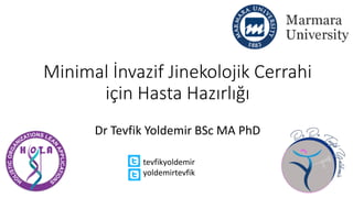 Minimal İnvazif Jinekolojik Cerrahi
için Hasta Hazırlığı
Dr Tevfik Yoldemir BSc MA PhD
tevfikyoldemir
yoldemirtevfik
 