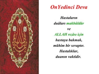 OnYedinci Deva
     Hastaların
 duâları makbûldür
         ve
 ALLAH rızâsı için
  hastaya bakmak,
 mühim bir sevaptır.
    Hastalıklar,
  duanın vaktidir.
 