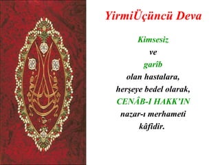 YirmiÜçüncü Deva
       Kimsesiz
          ve
         garîb
    olan hastalara,
 herşeye bedel olarak,
 CENÂB-I HAKK’IN
  nazar-ı merhameti
       kâfidir.
 