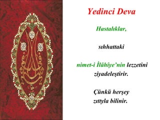 Yedinci Deva
       Hastalıklar,

        sıhhattaki

nimet-i İlâhîye’nin lezzetini
       ziyadeleştirir.

      Çünkü herşey
      zıttyla bilinir.
 