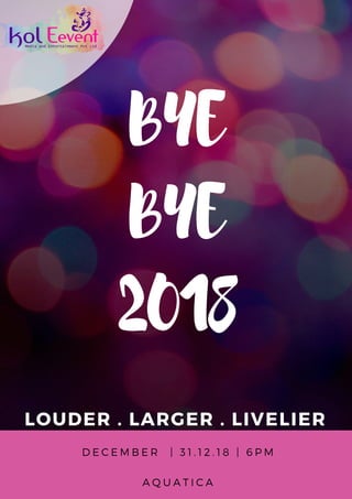 BYE
BYE
2018
LOUDER . LARGER . LIVELIER
D E C E M B E R   |   3 1 . 1 2 . 1 8 |   6 P M
A Q U A T I C A
 