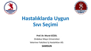 Hastalıklarda Uygun
Sıvı Seçimi
Prof. Dr. Murat GÜZEL
Ondokuz Mayıs Üniversitesi
Veteriner Fakültesi İç Hastalıkları AD.
SAMSUN
 