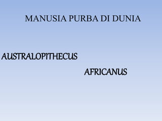 MANUSIA PURBA DI DUNIA
AUSTRALOPITHECUS
AFRICANUS
 