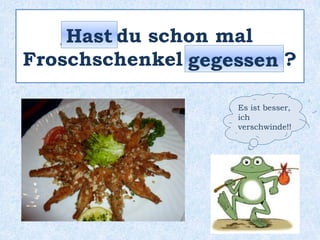 _____ du schon mal
einen Frosch _________ ?
Hast
geküsst
 