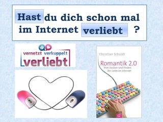 _____ du dich schon mal
im Internet _________ ?
Hast
verliebt
 