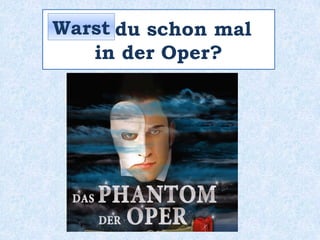 _____ du schon mal
in der Oper?
Warst
 