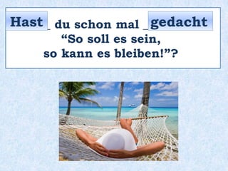 _____ du schon mal _________:
“So soll es sein,
so kann es bleiben!”?
Hast gedacht
 