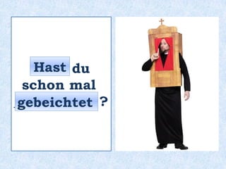 _____ du
schon mal
___________ ?
Hast
gebeichtet
 
