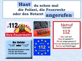 _____ du schon mal
die Polizei, die Feuerwehr
oder den Notarzt ____________ ?
Hast
angerufen
 