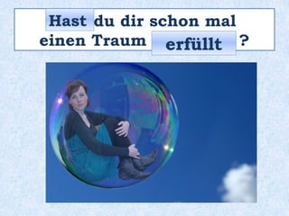 _____ du dir schon mal
einen Traum __________ ?
Hast
erfüllt
 