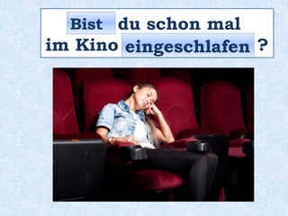 _____ du schon mal
im Kino _____________ ?
Bist
eingeschlafen
 
