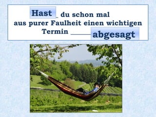 ____ du schon mal
aus purer Faulheit einen wichtigen
Termin _________ ?
Hast
abgesagt
 