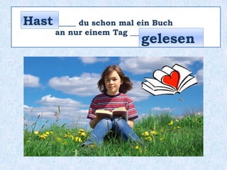 _____ du schon mal ein Buch
an nur einem Tag _________ ?
Hast
gelesen
 