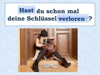 _____ du schon mal
deine Schlüssel _________ ?
Hast
verloren
 