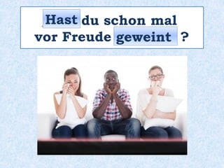 _____ du schon mal
vor Freude ________ ?
Hast
geweint
 
