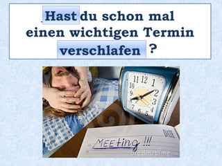 _____ du schon mal
einen wichtigen Termin
____________ ?
Hast
verschlafen
 