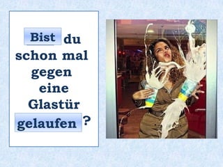 ____ du
schon mal
gegen
eine
Glastür
_________ ?
Bist
gelaufen
 