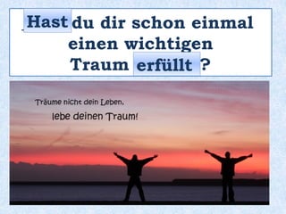 _____ du dir schon einmal
einen wichtigen
Traum ______ ?
Hast
erfüllt
 