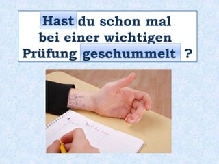 _____ du schon mal
bei einer wichtigen
Prüfung ______________ ?
Hast
geschummelt
 