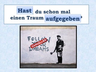 _____ du schon mal
einen Traum ____________ ?
Hast
aufgegeben
 