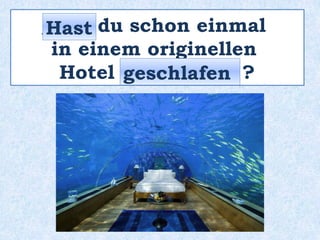 _____ du schon einmal
in einem originellen
Hotel ___________ ?
Hast
geschlafen
 