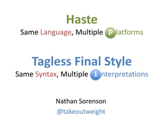 Haste
Same Language, Multiple latforms
Tagless Final Style
Same Syntax, Multiple nterpretations
Nathan Sorenson
@takeoutweight
i
p
 