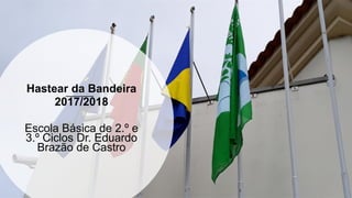 Hastear da Bandeira
2017/2018
Escola Básica de 2.º e
3.º Ciclos Dr. Eduardo
Brazão de Castro
 