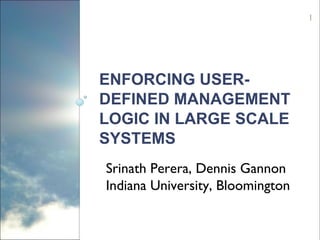 ENFORCING USER-DEFINED MANAGEMENT LOGIC IN LARGE SCALE SYSTEMS Srinath Perera, Dennis Gannon  Indiana University, Bloomington  